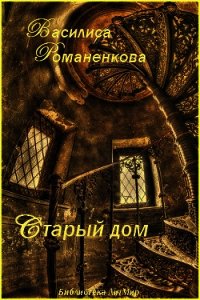 Старый дом (СИ) - Романенкова Василиса Игоревна (читать бесплатно книги без сокращений .txt) 📗