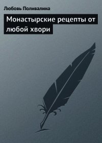 Монастырские рецепты от любой хвори - Поливалина Любовь Александровна (читать книгу онлайн бесплатно полностью без регистрации .TXT) 📗