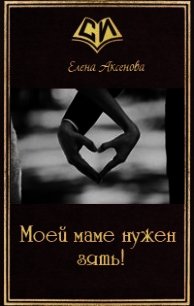 Моей маме нужен зять&#33; (СИ) - Аксенова Елена (лучшие книги читать онлайн бесплатно txt) 📗