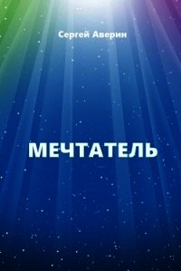 Мечтатель (СИ) - Аверин Сергей Игоревич (читать книги без .TXT) 📗