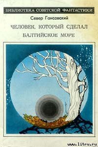 Человек, который сделал Балтийское море - Гансовский Север Феликсович (книги .txt) 📗