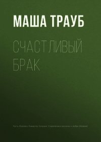 Счастливый брак - Трауб Маша (книги онлайн полные версии .txt) 📗