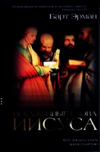 Искаженные слова Иисуса. Кто, когда и зачем правил Библию - Эрман Барт Д. (бесплатные версии книг txt) 📗