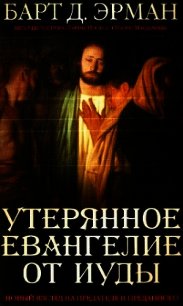 Утерянное Евангелие от Иуды. Новый взгляд на предателя и преданного - Эрман Барт Д. (читать полностью книгу без регистрации .txt) 📗