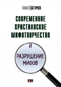 Современное христианское мифотворчество и разрушение мифов - Бегичев Павел Александрович