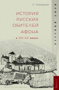 История русских обителей Афона в XIX–XX веках - Троицкий Павел В. (лучшие бесплатные книги txt) 📗