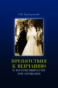 Препятствия к Венчанию и восприемничеству при Крещении - Григоровский Сергей Петрович (книги серия книги читать бесплатно полностью .TXT) 📗