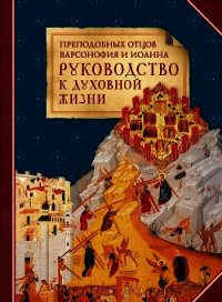 Преподобных отцов Варсонофия и Иоанна руководство к духовной жизни в ответах на вопрошения учеников - Варсонофий и Иоанн "преподобные"