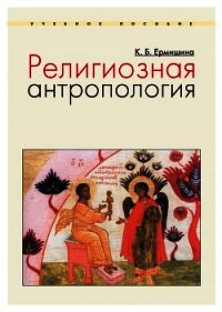 Религиозная антропология. Учебное пособие - Ермишина Ксения Борисовна (книга жизни txt) 📗