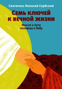 Семь ключей к вечной жизни. Мысли о пути человека к Небу - Святитель (Сербский) Николай Велимирович (смотреть онлайн бесплатно книга .txt) 📗