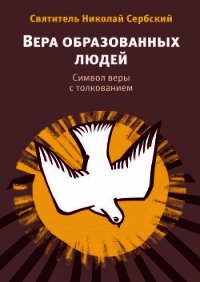 Вера образованных людей. Символ веры с толкованием - Святитель (Сербский) Николай Велимирович (читать книги без сокращений txt) 📗