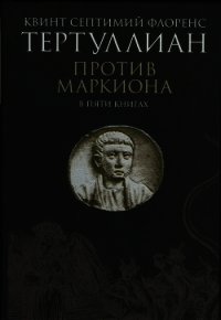 Против Маркиона в пяти книгах - Тертуллиан Квинт Септимий Флорент (читать книги без .txt) 📗