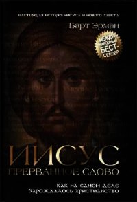 Иисус, прерванное Слово: Как на самом деле зарождалось христианство - Эрман Барт Д.