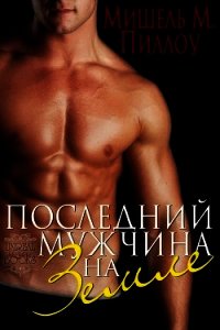 Последний мужчина на Земле (ЛП) - Пиллоу Мишель М. (читать книги полные TXT) 📗