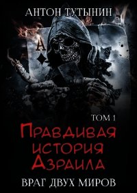 Правдивая история Азраила. Враг двух миров. Том 1-й (СИ) - Тутынин Антон (книги онлайн полностью .txt) 📗