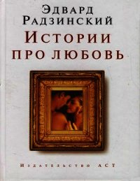 Истории про любовь - Радзинский Эдвард Станиславович (читаем книги онлайн бесплатно полностью без сокращений .TXT) 📗