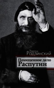 Похищенное дело. Распутин - Радзинский Эдвард Станиславович (читать книги полностью без сокращений бесплатно TXT) 📗