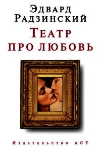 Театр про любовь (сборник) - Радзинский Эдвард Станиславович (книги бесплатно читать без .TXT) 📗
