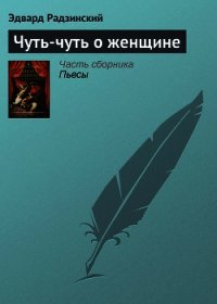 Чуть-чуть о женщине - Радзинский Эдвард Станиславович (читать книгу онлайн бесплатно без .txt) 📗