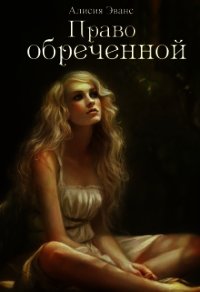 Право обреченной 1. Сохрани жизнь (СИ) - "Эванс Алисия" (читать книги полностью TXT) 📗