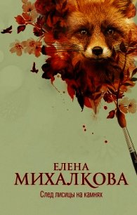 След лисицы на камнях - Михалкова Елена Ивановна (е книги .txt) 📗