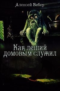 Как леший домовым служил (СИ) - Вебер Алексей (лучшие бесплатные книги .txt) 📗