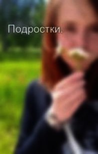 Подростки (СИ) - Захарова Оксана Юрьевна (читать книги полностью TXT) 📗