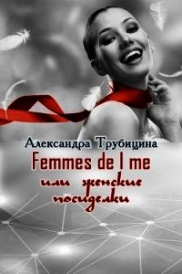 Femmes de l me или женские посиделки (СИ) - Трубицина Александра (серии книг читать бесплатно TXT) 📗