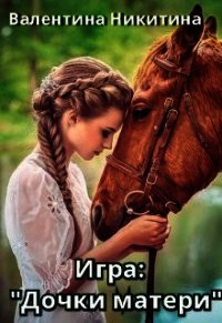 Игра: Дочки-матери (СИ) - Никитина Валентина (книги .TXT) 📗