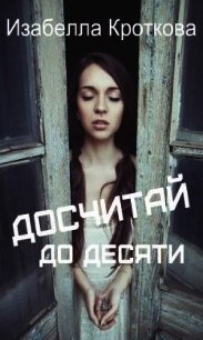 Досчитай до десяти (СИ) - Кроткова Изабелла (читаемые книги читать онлайн бесплатно .txt) 📗