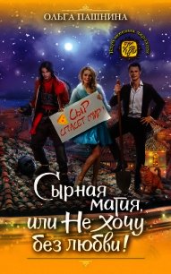 Сырная магия, или Не хочу без любви! - Пашнина Ольга Олеговна (книга читать онлайн бесплатно без регистрации txt) 📗