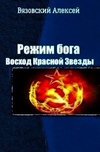 Режим бога. Восход Красной Звезды (СИ) - Вязовский Алексей (читаем полную версию книг бесплатно TXT) 📗