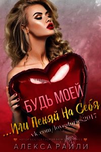 Будь моей...Или пеняй на себя (ЛП) - Райли Алекса (книга регистрации TXT) 📗