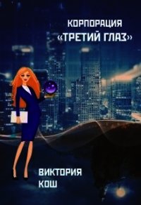 Корпорация "Третий Глаз" (СИ) - Кош Виктория (читаем полную версию книг бесплатно TXT) 📗