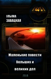 Маленькие повести больших и великих дел (СИ) - Завацкая Ульяна (читать книги онлайн бесплатно полные версии .txt) 📗