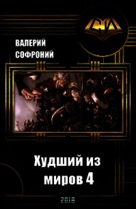 Худший из миров 4 (СИ) - Софроний Валерий Иванович (бесплатные онлайн книги читаем полные версии .txt) 📗