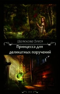 Принцесса для деликатных поручений (СИ) - Шалюкова Олеся Сергеевна (книги онлайн читать бесплатно .txt) 📗