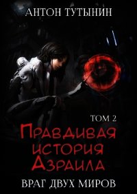 Правдивая история Азраила. Враг двух миров. Том 2-й. - Тутынин Антон (версия книг TXT) 📗