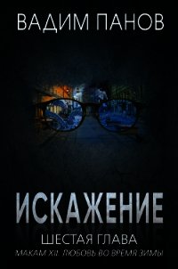 Искажение. Шестая глава (МАКАМ XII. Любовь во время зимы) - Панов Вадим (книги бесплатно без .txt) 📗