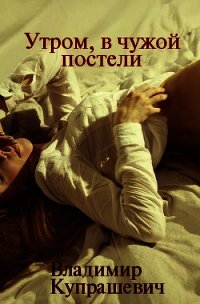 Утром, в чужой постели (СИ) - Купрашевич Владимир (бесплатные серии книг .txt) 📗