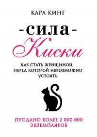 Сила Киски. Как стать женщиной, перед которой невозможно устоять - Кинг Кара (книги онлайн TXT) 📗