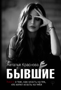 Бывшие. Книга о том, как класть на тех, кто хотел класть на тебя - Краснова Наталья