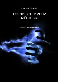 Говорю от имени мёртвых - Шангин Сергей (первая книга TXT) 📗