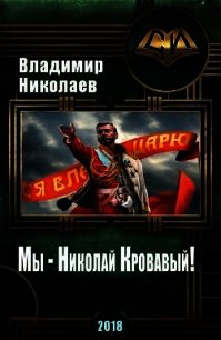 Мы - Николай Кровавый&#33; (СИ) - Николаев Владимир (читать книги онлайн бесплатно без сокращение бесплатно .TXT) 📗