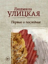 Первые и последние (сборник) - Улицкая Людмила (читать книги полностью без сокращений бесплатно txt) 📗