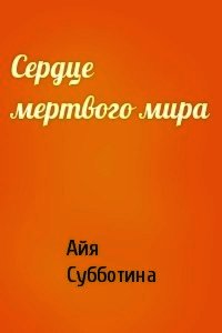 Сердце мертвого мира (СИ) - Субботина Айя (книги бесплатно полные версии .txt) 📗