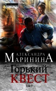 Горький квест. Том 3 - Маринина Александра Борисовна (книги серия книги читать бесплатно полностью TXT) 📗