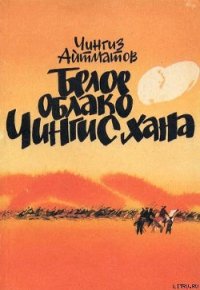 Белое облако Чингисхана - Айтматов Чингиз Торекулович (читать книги онлайн без регистрации .txt) 📗