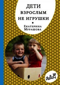 Дети взрослым не игрушки - Мурашова Екатерина (книги полные версии бесплатно без регистрации TXT) 📗
