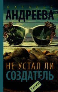 Не устал ли Создатель - Андреева Наталья (читаем книги онлайн бесплатно полностью .TXT) 📗